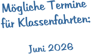 Mögliche Termine  für Klassenfahrten:    Juni 2026
